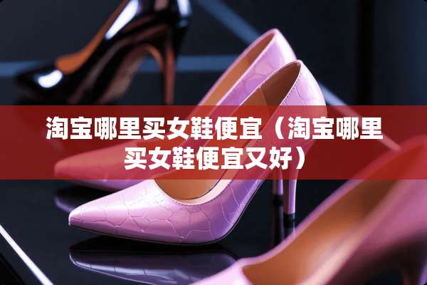 淘宝哪里买女鞋便宜（淘宝哪里买女鞋便宜又好）