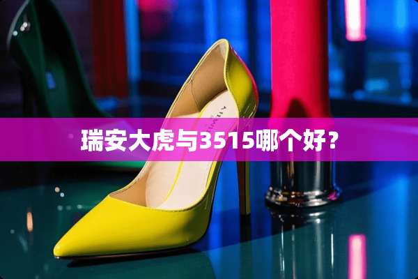 瑞安大虎与3515哪个好？