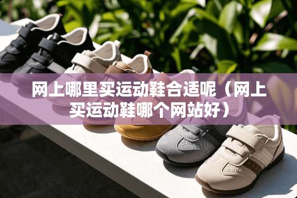 网上哪里买运动鞋合适呢（网上买运动鞋哪个网站好）