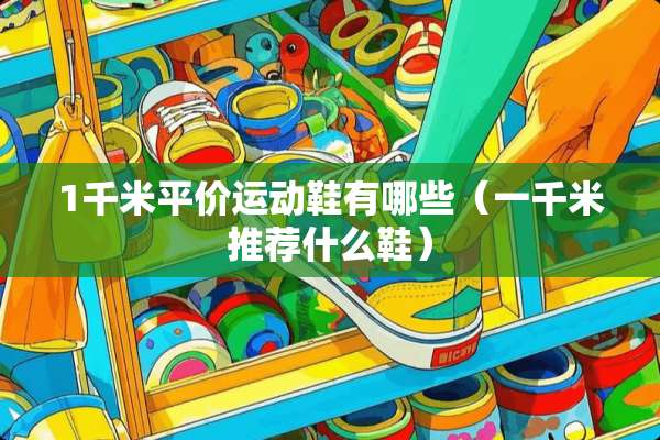 1千米平价运动鞋有哪些（一千米推荐什么鞋）