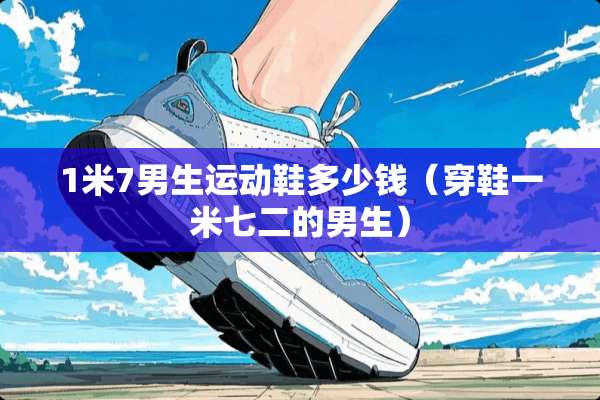 1米7男生运动鞋多少钱（穿鞋一米七二的男生）