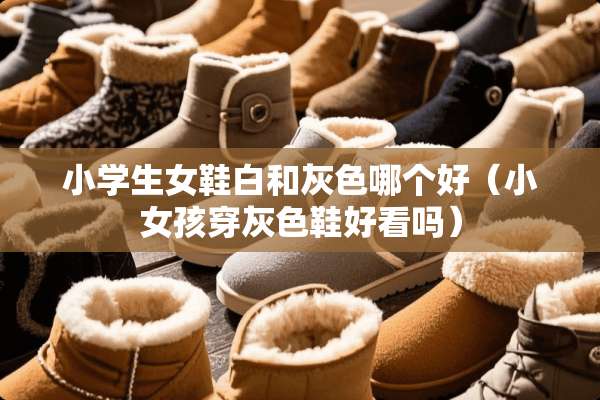 小学生女鞋白和灰色哪个好（小女孩穿灰色鞋好看吗）