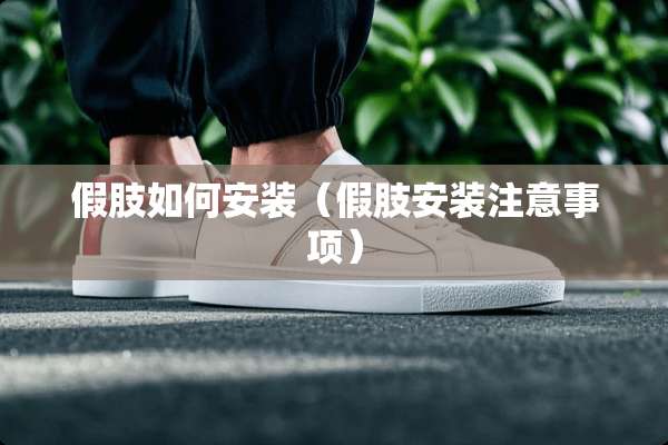 假肢如何安装（假肢安装注意事项）