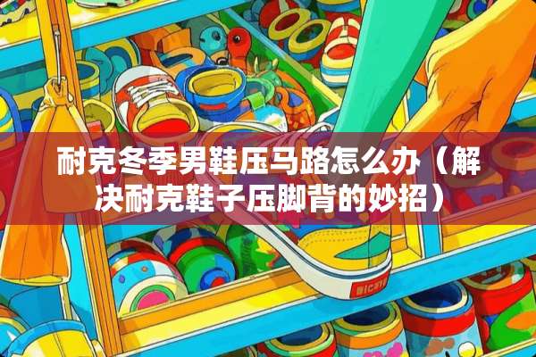 耐克冬季男鞋压马路怎么办（解决耐克鞋子压脚背的妙招）