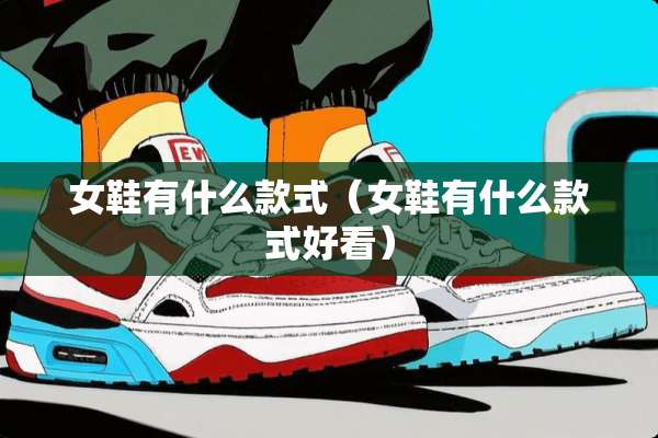 女鞋有什么款式（女鞋有什么款式好看）