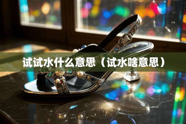 试试水什么意思（试水啥意思）