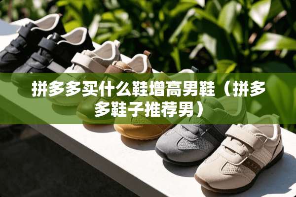 拼多多买什么鞋增高男鞋（拼多多鞋子推荐男）