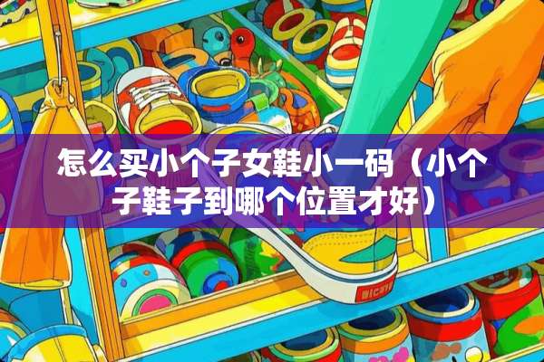 怎么买小个子女鞋小**（小个子鞋子到哪个位置才好）