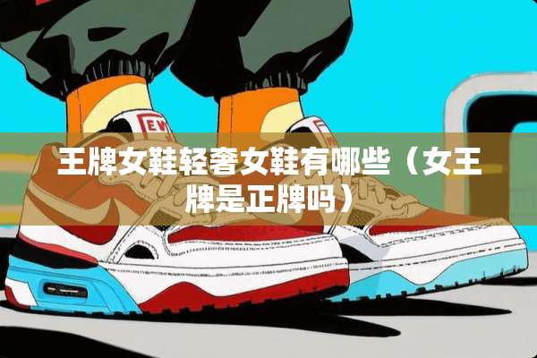 王牌女鞋轻奢女鞋有哪些（女王牌是正牌吗）