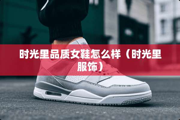 时光里品质女鞋怎么样（时光里服饰）