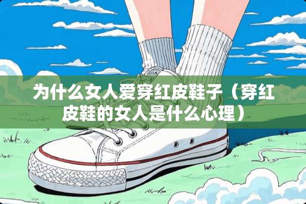 为什么女人爱穿红皮鞋子（穿红皮鞋的女人是什么心理）