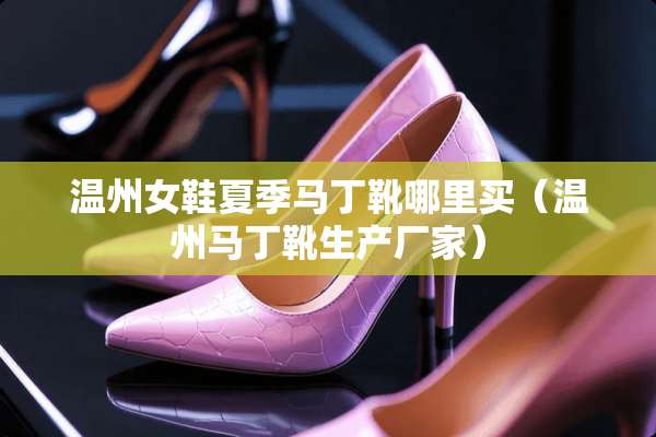 温州女鞋夏季马丁靴哪里买（温州马丁靴生产厂家）