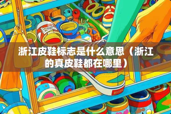 浙江皮鞋标志是什么意思（浙江的真皮鞋都在哪里）