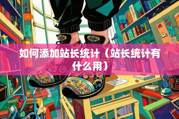 如何添加站长统计（站长统计有什么用）