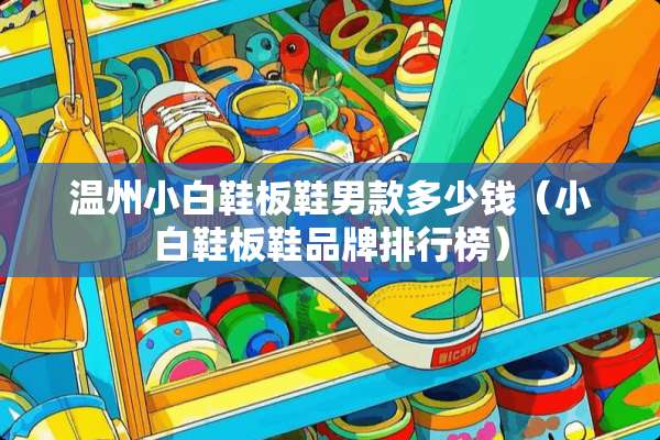 温州小白鞋板鞋男款多少钱（小白鞋板鞋品牌排行榜）