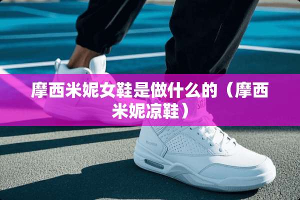 摩西米妮女鞋是做什么的（摩西米妮凉鞋）