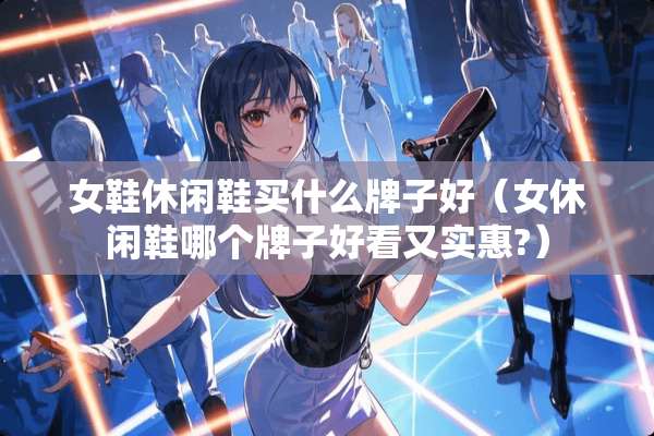 女鞋休闲鞋买什么牌子好（女休闲鞋哪个牌子好看又实惠?）