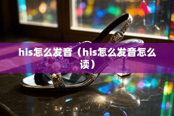 his怎么发音（his怎么发音怎么读）