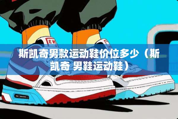 斯凯奇男款运动鞋价位多少（斯凯奇 男鞋运动鞋）