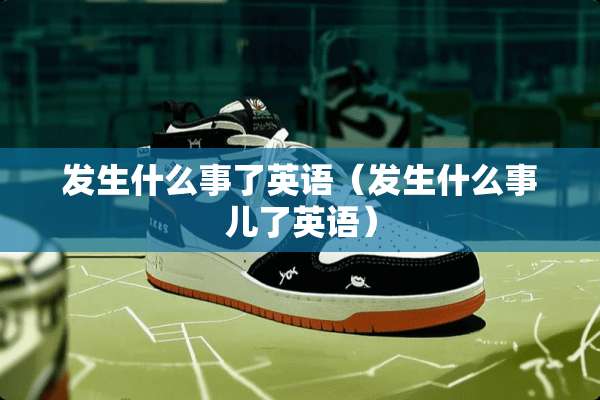 发生什么事了英语（发生什么事儿了英语）