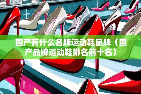 国产有什么名牌运动鞋品牌（国产品牌运动鞋排名前十名）