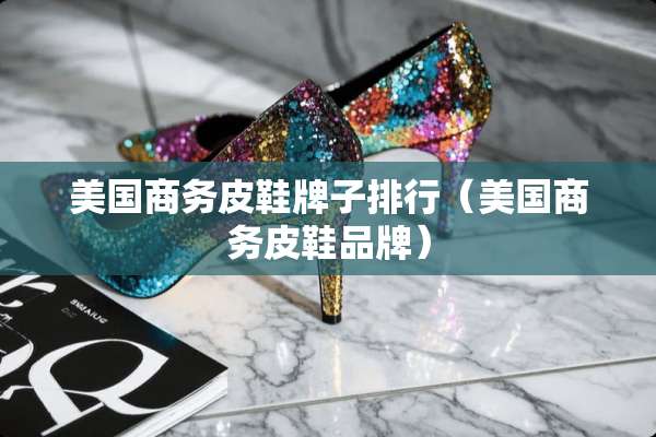 美国商务皮鞋牌子排行（美国商务皮鞋品牌）