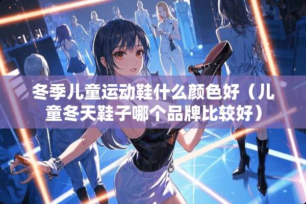 冬季儿童运动鞋什么颜色好（儿童冬天鞋子哪个品牌比较好）