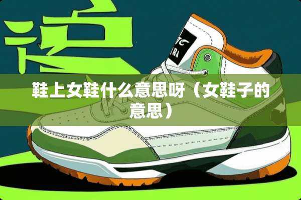 鞋上女鞋什么意思呀（女鞋子的意思）