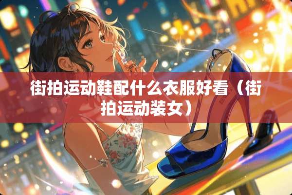 **运动鞋配什么衣服好看（**运动装女）