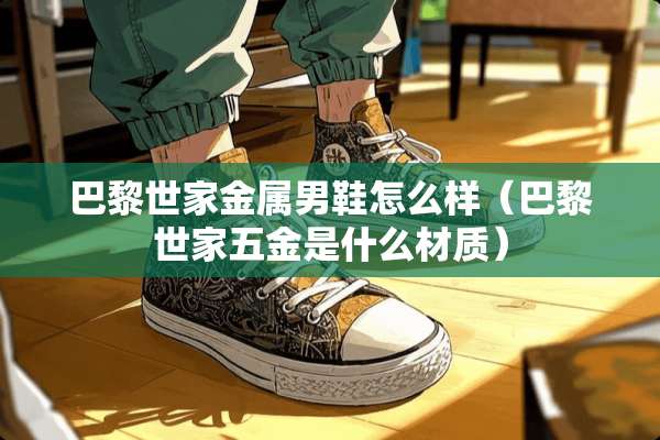 巴黎世家金属男鞋怎么样（巴黎世家五金是什么材质）