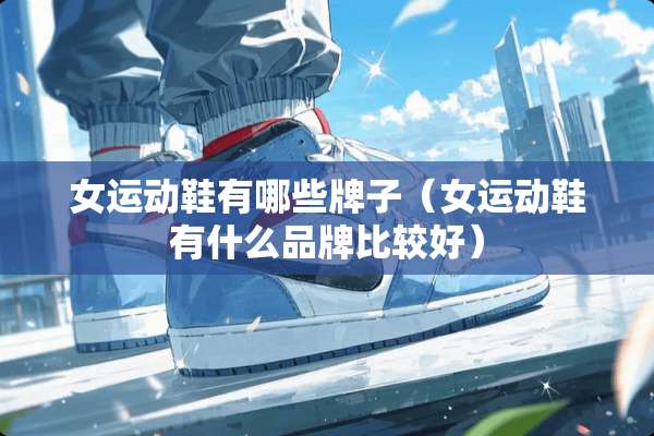 女运动鞋有哪些牌子（女运动鞋有什么品牌比较好）