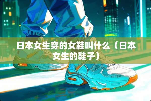 日本女生穿的女鞋叫什么（日本女生的鞋子）