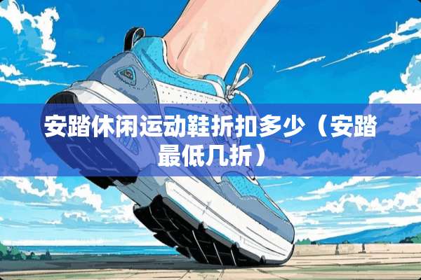 安踏休闲运动鞋折扣多少（安踏最低几折）