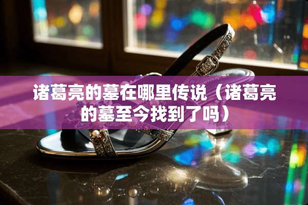 诸葛亮的墓在哪里传说（诸葛亮的墓至今找到了吗）