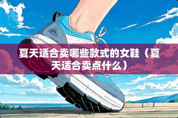 夏天适合卖哪些款式的女鞋（夏天适合卖点什么）