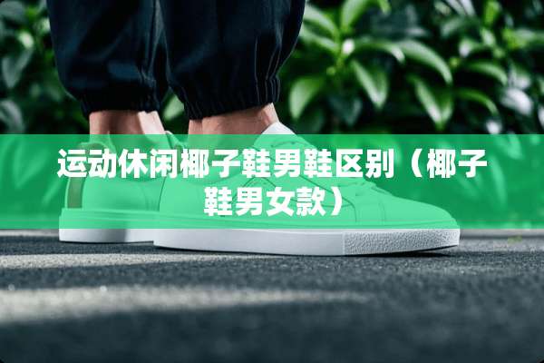 运动休闲椰子鞋男鞋区别（椰子鞋男女款）