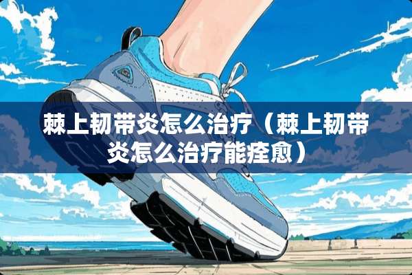 棘上韧带炎怎么治疗（棘上韧带炎怎么治疗能痊愈）