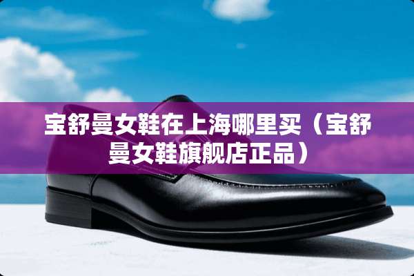 宝舒曼女鞋在上海哪里买（宝舒曼女鞋旗舰店正品）