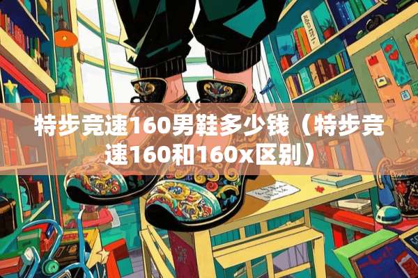 特步竞速160男鞋多少钱（特步竞速160和160x区别）