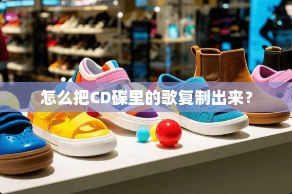 怎么把CD碟里的歌复制出来？