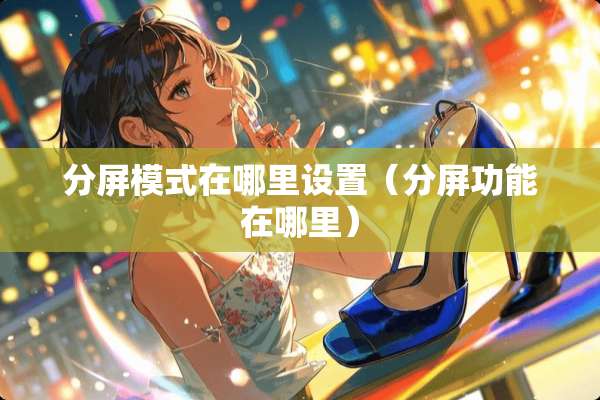 分屏模式在哪里设置（分屏功能在哪里）