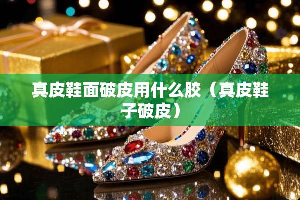 真皮鞋面破皮用什么胶（真皮鞋子破皮）