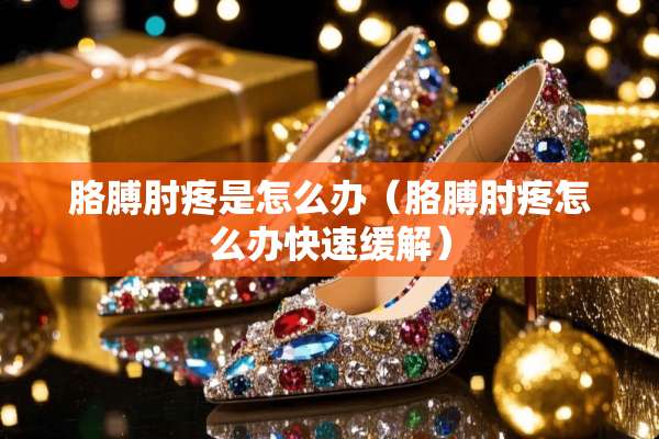 胳膊肘疼是怎么办（胳膊肘疼怎么办快速缓解）