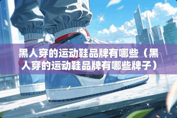 黑人穿的运动鞋品牌有哪些（黑人穿的运动鞋品牌有哪些牌子）