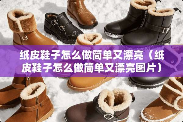 纸皮鞋子怎么做简单又漂亮（纸皮鞋子怎么做简单又漂亮图片）