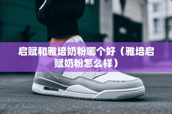 启赋和雅培奶粉哪个好（雅培启赋奶粉怎么样）