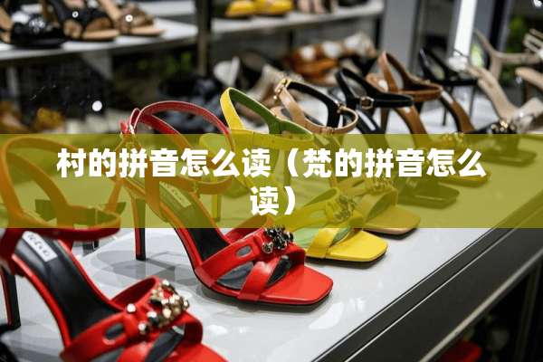 村的拼音怎么读（梵的拼音怎么读）