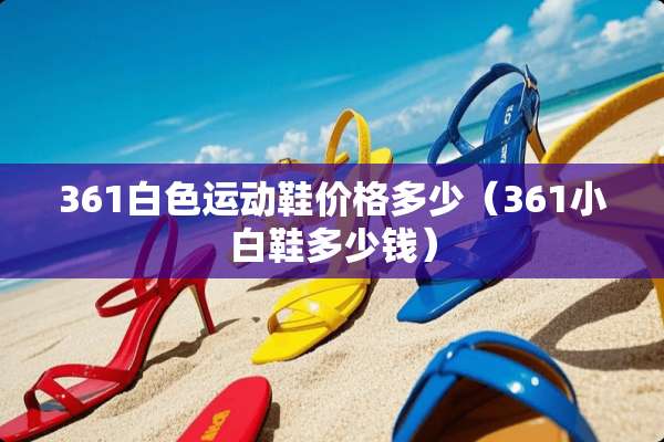 361白色运动鞋价格多少（361小白鞋多少钱）
