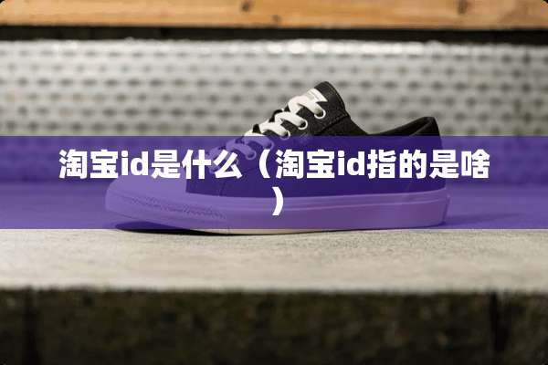 淘宝id是什么（淘宝id指的是啥）