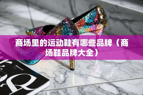 商场里的运动鞋有哪些品牌（商场鞋品牌大全）